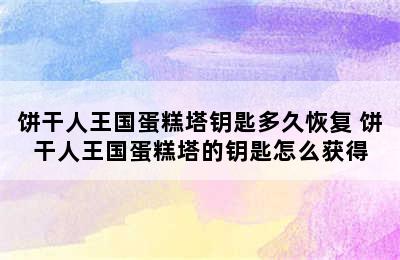 饼干人王国蛋糕塔钥匙多久恢复 饼干人王国蛋糕塔的钥匙怎么获得